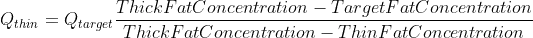Q_{thin} = Q_{target} \frac{ThickFatConcentration - TargetFatConcentration}{ThickFatConcentration - ThinFatConcentration}