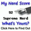 I am nerdier than 92% of all people. Are you a nerd? Click here to take the Nerd Test, get geeky images and jokes, and talk on the nerd forum!